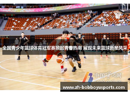 全国青少年篮球体育冠军赛掀起青春热潮 展现未来篮球新星风采