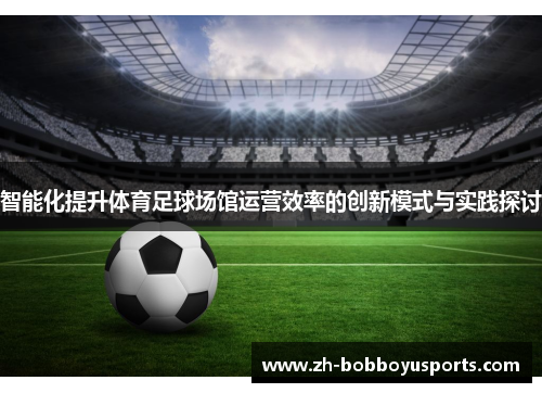 智能化提升体育足球场馆运营效率的创新模式与实践探讨