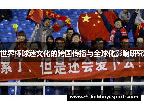 世界杯球迷文化的跨国传播与全球化影响研究
