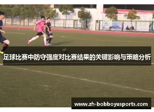 足球比赛中防守强度对比赛结果的关键影响与策略分析