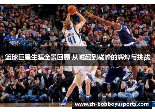 篮球巨星生涯全景回顾 从崛起到巅峰的辉煌与挑战