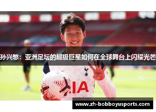 孙兴慜：亚洲足坛的超级巨星如何在全球舞台上闪耀光芒