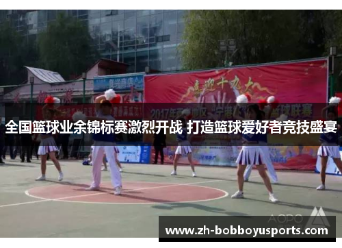 全国篮球业余锦标赛激烈开战 打造篮球爱好者竞技盛宴