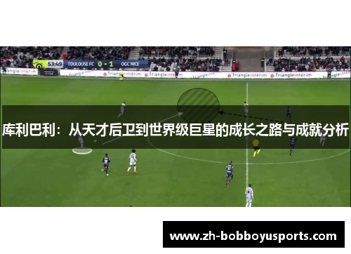 库利巴利：从天才后卫到世界级巨星的成长之路与成就分析