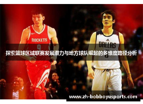 探索篮球区域联赛发展潜力与地方球队崛起的多维度路径分析