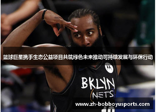 篮球巨星携手生态公益项目共筑绿色未来推动可持续发展与环保行动