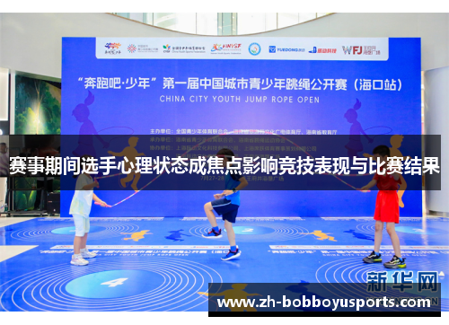 赛事期间选手心理状态成焦点影响竞技表现与比赛结果