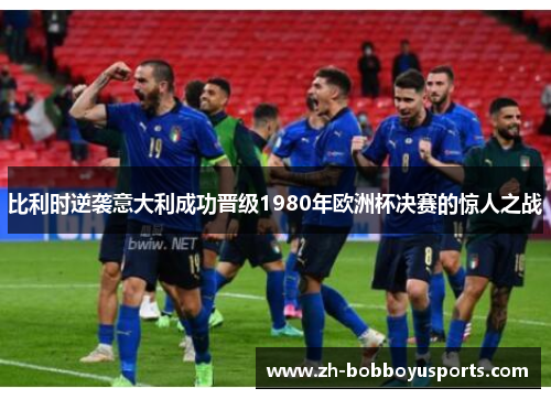 比利时逆袭意大利成功晋级1980年欧洲杯决赛的惊人之战