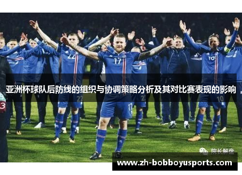亚洲杯球队后防线的组织与协调策略分析及其对比赛表现的影响
