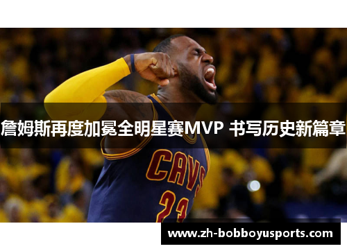 詹姆斯再度加冕全明星赛MVP 书写历史新篇章