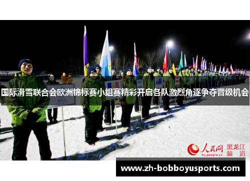 国际滑雪联合会欧洲锦标赛小组赛精彩开启各队激烈角逐争夺晋级机会