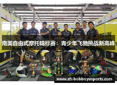 南美自由式摩托锦标赛：青少年飞驰挑战新高峰