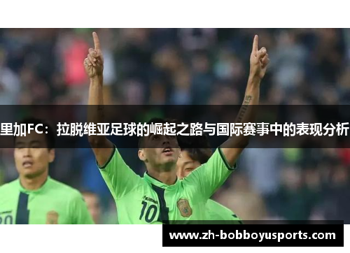 里加FC：拉脱维亚足球的崛起之路与国际赛事中的表现分析