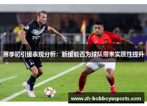赛季初引援表现分析：新援能否为球队带来实质性提升