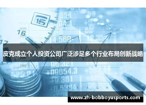 皮克成立个人投资公司广泛涉足多个行业布局创新战略