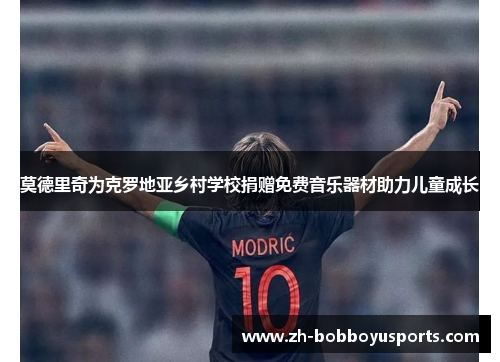 莫德里奇为克罗地亚乡村学校捐赠免费音乐器材助力儿童成长