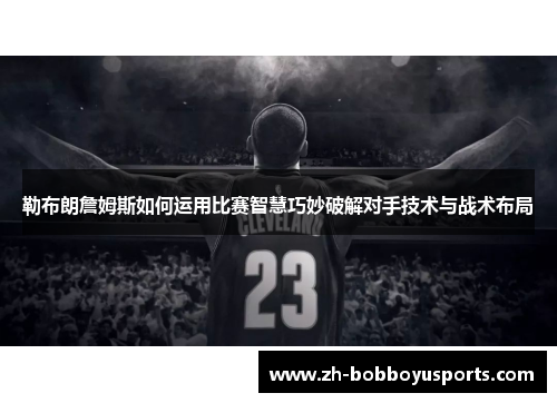勒布朗詹姆斯如何运用比赛智慧巧妙破解对手技术与战术布局