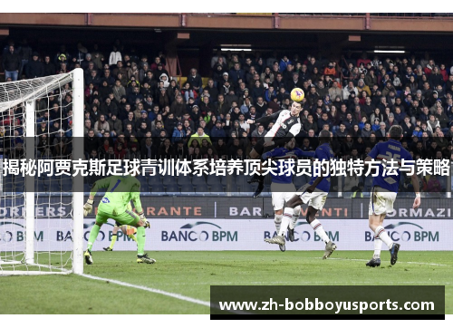 揭秘阿贾克斯足球青训体系培养顶尖球员的独特方法与策略