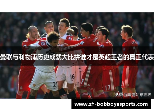 曼联与利物浦历史成就大比拼谁才是英超王者的真正代表