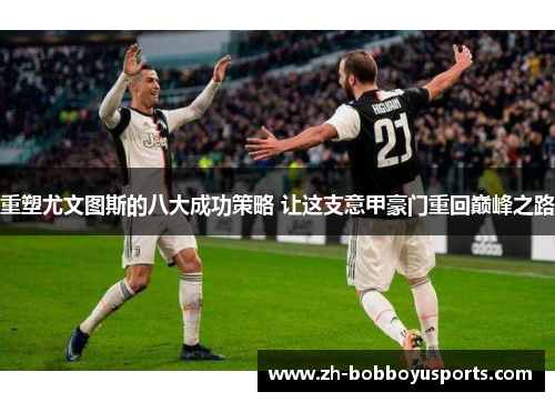 重塑尤文图斯的八大成功策略 让这支意甲豪门重回巅峰之路