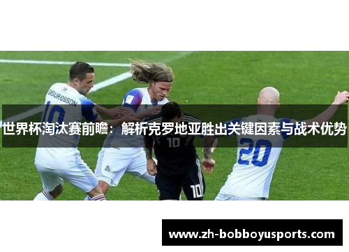 世界杯淘汰赛前瞻：解析克罗地亚胜出关键因素与战术优势