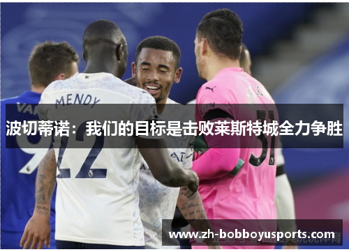 波切蒂诺：我们的目标是击败莱斯特城全力争胜