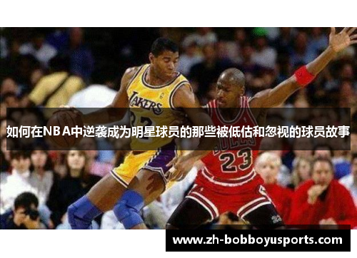 如何在NBA中逆袭成为明星球员的那些被低估和忽视的球员故事