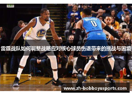雷霆战队如何调整战略应对核心球员伤退带来的挑战与困境