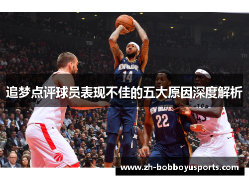 追梦点评球员表现不佳的五大原因深度解析