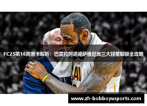 FC25第16周黑卡解析：巴雷拉阿诺德萨维尼奥三大球星解锁全攻略
