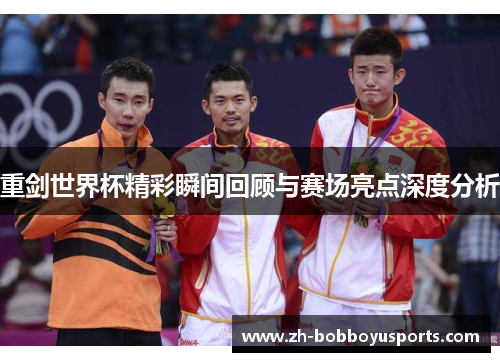重剑世界杯精彩瞬间回顾与赛场亮点深度分析