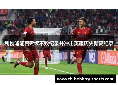 利物浦能否延续不败纪录并冲击英超历史新高纪录