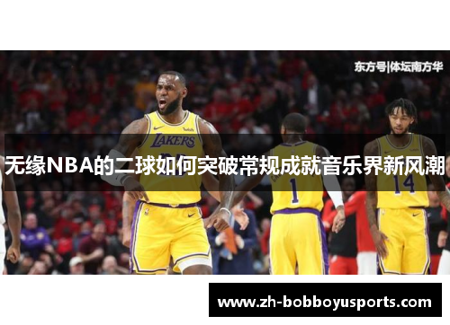 无缘NBA的二球如何突破常规成就音乐界新风潮