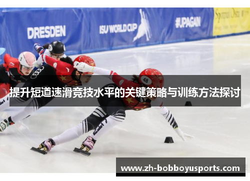 提升短道速滑竞技水平的关键策略与训练方法探讨
