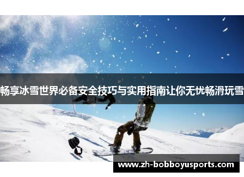 畅享冰雪世界必备安全技巧与实用指南让你无忧畅滑玩雪