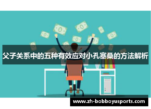 父子关系中的五种有效应对小孔塞桑的方法解析