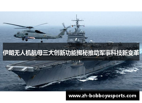 伊朗无人机航母三大创新功能揭秘推动军事科技新变革