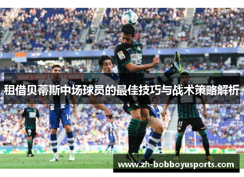 租借贝蒂斯中场球员的最佳技巧与战术策略解析