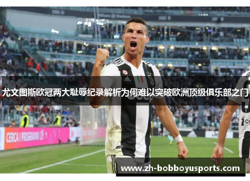 尤文图斯欧冠两大耻辱纪录解析为何难以突破欧洲顶级俱乐部之门