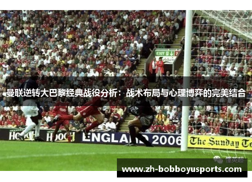 曼联逆转大巴黎经典战役分析：战术布局与心理博弈的完美结合