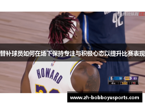 替补球员如何在场下保持专注与积极心态以提升比赛表现