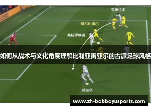 如何从战术与文化角度理解比利亚雷亚尔的古派足球风格