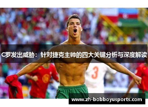 C罗发出威胁：针对捷克主帅的四大关键分析与深度解读