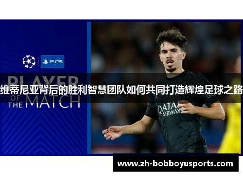 维蒂尼亚背后的胜利智慧团队如何共同打造辉煌足球之路