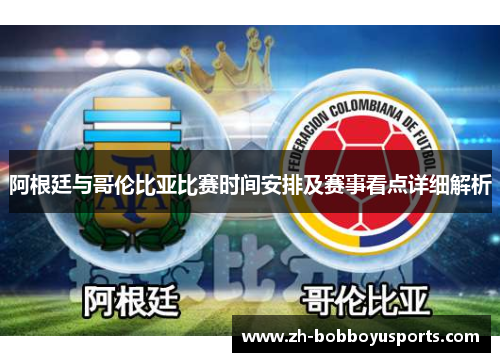 阿根廷与哥伦比亚比赛时间安排及赛事看点详细解析
