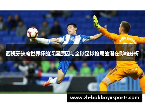 西班牙缺席世界杯的深层原因与全球足球格局的潜在影响分析