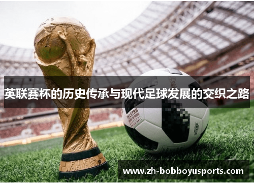 英联赛杯的历史传承与现代足球发展的交织之路